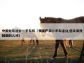 中国允许进口二手车吗（我国严禁二手车进口,但从海外回国的人才）