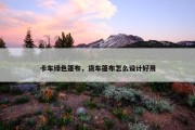 卡车绿色篷布，货车篷布怎么设计好用