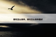 摩托怎么保养，摩托怎么保养最好