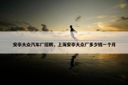 安亭大众汽车厂招聘，上海安亭大众厂多少钱一个月