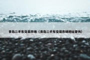 青岛二手车交易市场（青岛二手车交易市场地址查询）