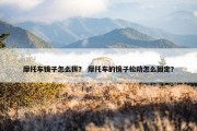 摩托车镜子怎么拆？ 摩托车的镜子松动怎么固定？