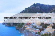 常春汽配贴吧？ 长春市常春汽车内饰件有限公司怎么样？