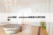 yoko轮胎？ yokohama轮胎是什么牌子的轮胎？