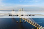 宝马x3二手车？ 宝马x3二手车怎么选？