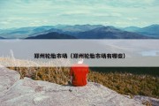 郑州轮胎市场（郑州轮胎市场有哪些）