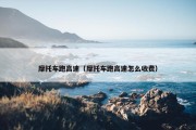 摩托车跑高速（摩托车跑高速怎么收费）