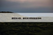 摩托车付款，摩托车付款后能退货吗