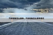汽车轮胎怎么保养，汽车轮胎怎么保养常识