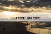 volvo重卡车广告？ 沃尔沃卡车宣传？
