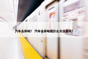 汽车去异味？ 汽车去异味用什么方法最快？