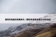 摩托车电瓶充电要多久（摩托车电瓶充电几小时为佳）
