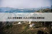 人人二手车靠谱吗（人人二手车怎么收费标准）
