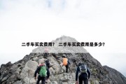 二手车买卖费用？ 二手车买卖费用是多少？