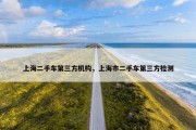 上海二手车第三方机构，上海市二手车第三方检测