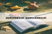 诚远摩托车轮胎怎么样（诚远摩托车真空胎怎么样）