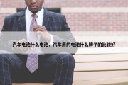 汽车电池什么电池，汽车用的电池什么牌子的比较好