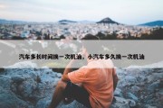 汽车多长时间换一次机油，小汽车多久换一次机油