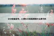 b50轮胎型号，13款b50轮胎规格什么牌子的