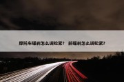 摩托车碟刹怎么调松紧？ 前碟刹怎么调松紧？