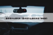 新手买什么摩托车（新手买什么摩托车出门旅游好）