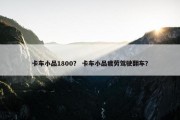卡车小品1800？ 卡车小品疲劳驾驶翻车？