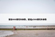 建设400摩托车参数，建设js500摩托车参数