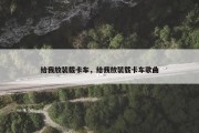给我放装载卡车，给我放装载卡车歌曲