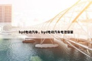 byd电动汽车，byd电动汽车电池容量
