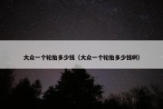 大众一个轮胎多少钱（大众一个轮胎多少钱啊）