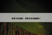 军用卡车动画？ 军用卡车动画图片？