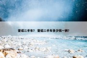 雷诺二手车？ 雷诺二手车多少钱一辆？