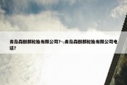 青岛森麒麟轮胎有限公司？ 青岛森麒麟轮胎有限公司电话？