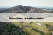 最强150摩托车？ 跑长途最强150摩托车？