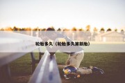 轮胎多久（轮胎多久算新胎）