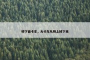 桥下面卡车，大卡车从桥上掉下来