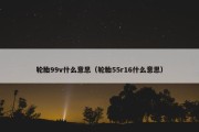 轮胎99v什么意思（轮胎55r16什么意思）
