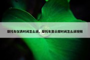 摩托车仪表时间怎么调，摩托车显示屏时间怎么调视频
