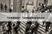 汽车装潢美容店？ 汽车装潢美容店生意怎么样？