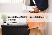 2013哈弗h6二手车报价？ 2013款哈弗h6二手车价格？