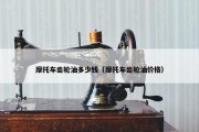 摩托车齿轮油多少钱（摩托车齿轮油价格）