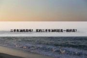 二手车油耗高吗？ 买的二手车油耗超出一般的高？