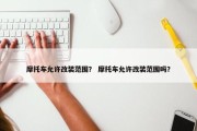 摩托车允许改装范围？ 摩托车允许改装范围吗？