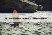 可上牌四轮摩托车？ 有没有可以上牌的四轮摩托车？