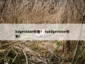 bdgestone轮胎？ bpidgestone轮胎？