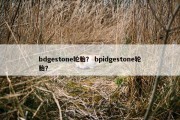 bdgestone轮胎？ bpidgestone轮胎？