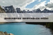 越野摩托车图片壁纸（越野摩托车图片壁纸 手机壁纸）