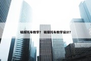 骑摩托车教学？ 骑摩托车教学设计？