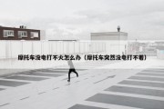 摩托车没电打不火怎么办（摩托车突然没电打不着）