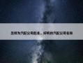 怎样为汽配公司起名，好听的汽配公司名称